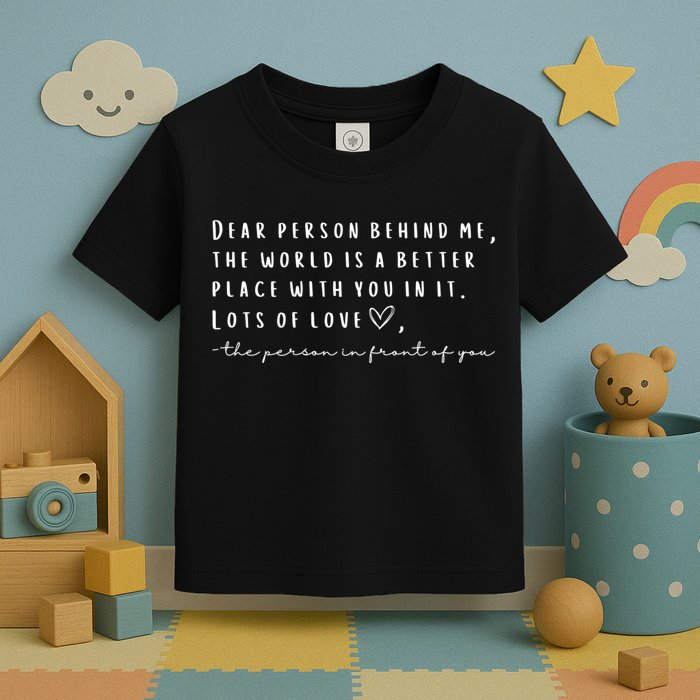 Dear Person Behind Me The World Is A Better Place With You Toddler T-Shirt