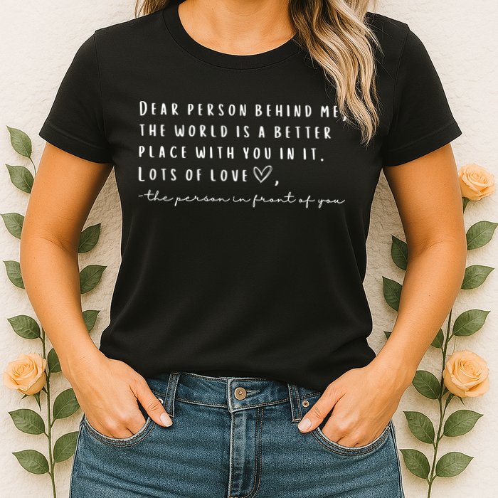 Dear Person Behind Me The World Is A Better Place With You Womens T-Shirt