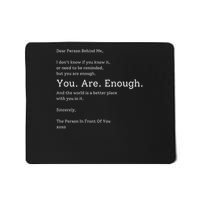 Dear Person Behind Me You Are Enough The World Is Better Mousepad