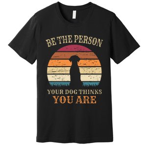 Dog People Be The Person Your Dog Thinks You Are Dog Premium T-Shirt