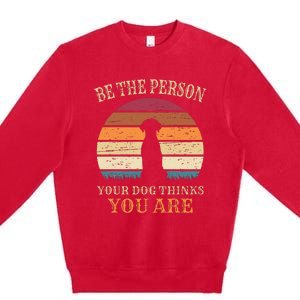 Dog People Be The Person Your Dog Thinks You Are Dog Premium Crewneck Sweatshirt