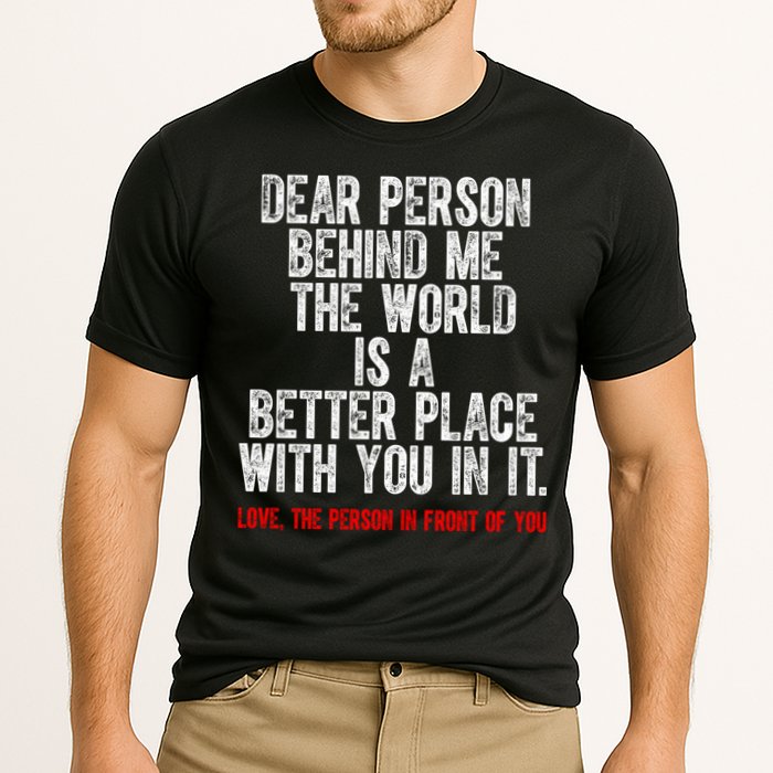 Dear Person Behind Me The World Is A Better Place With You Performance Shirt