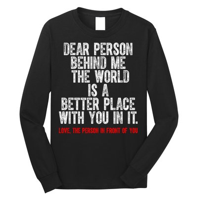 Dear Person Behind Me The World Is A Better Place With You Long Sleeve Shirt