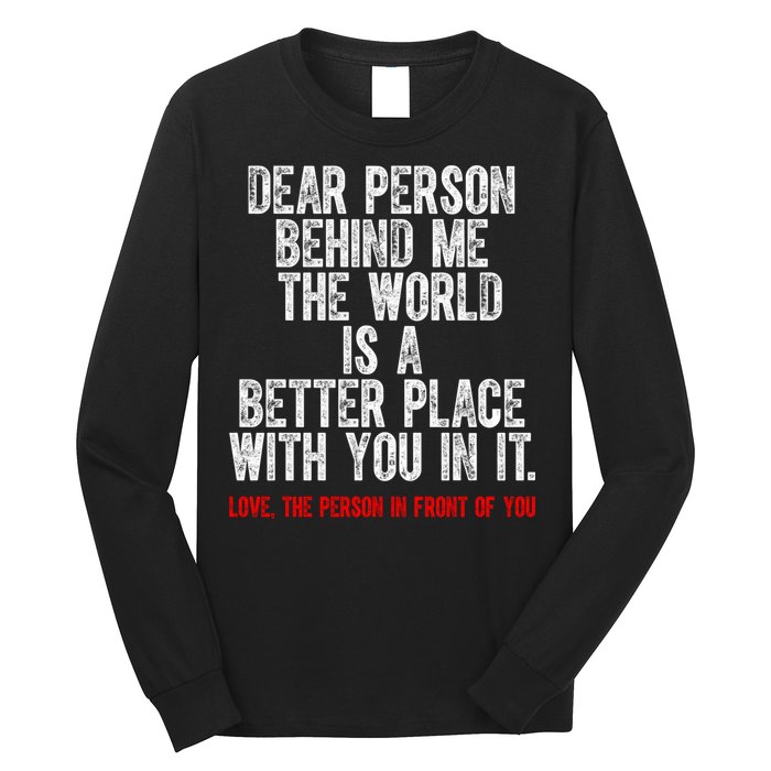 Dear Person Behind Me The World Is A Better Place With You Long Sleeve Shirt