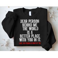 Dear Person Behind Me The World Is A Better Place With You Sweatshirt
