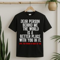 Dear Person Behind Me The World Is A Better Place With You T-Shirt