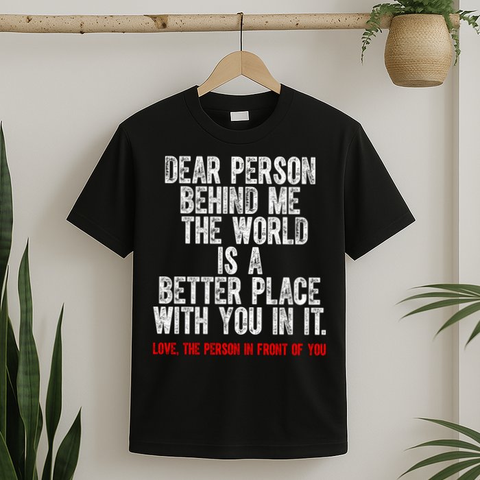 Dear Person Behind Me The World Is A Better Place With You T-Shirt