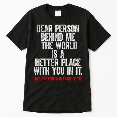 Dear Person Behind Me The World Is A Better Place With You Tall T-Shirt