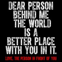 Dear Person Behind Me The World Is A Better Place With You Button