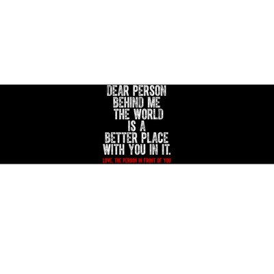 Dear Person Behind Me The World Is A Better Place With You Bumper Sticker