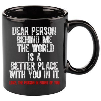 Dear Person Behind Me The World Is A Better Place With You 11oz C Handle Ceramic Mug
