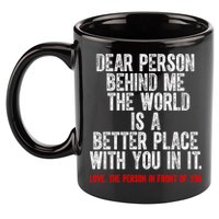 Dear Person Behind Me The World Is A Better Place With You 11oz C Handle Ceramic Mug