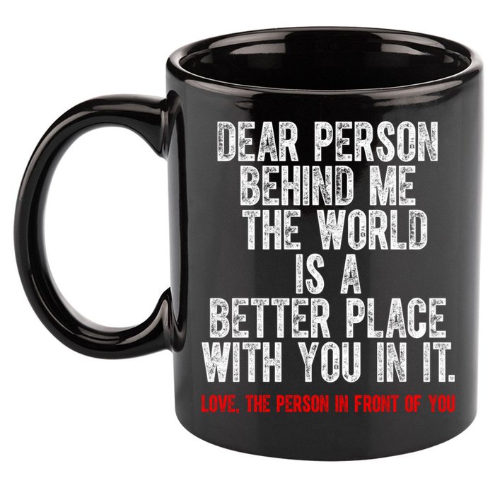 Dear Person Behind Me The World Is A Better Place With You 11oz C Handle Ceramic Mug