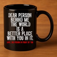 Dear Person Behind Me The World Is A Better Place With You 11oz C Handle Ceramic Mug