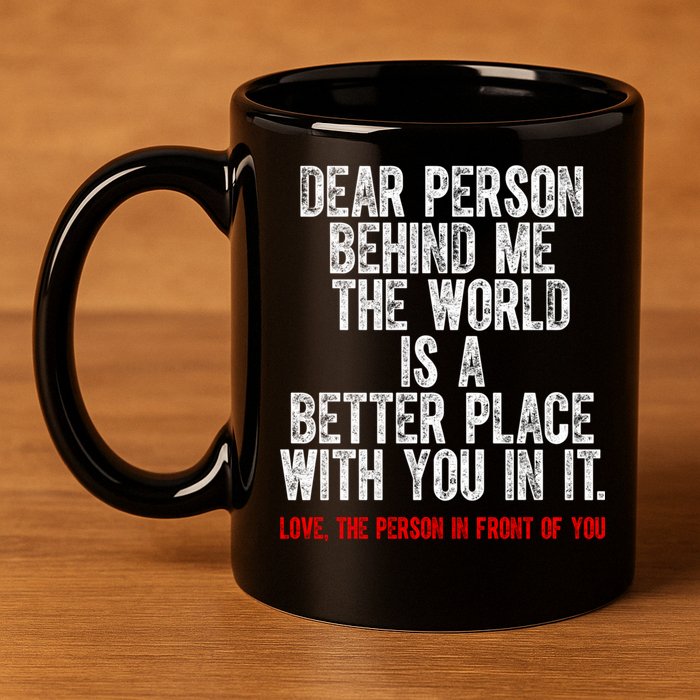 Dear Person Behind Me The World Is A Better Place With You 11oz C Handle Ceramic Mug