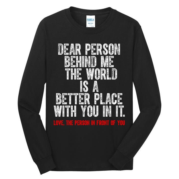 Dear Person Behind Me The World Is A Better Place With You Tall Long Sleeve T-Shirt