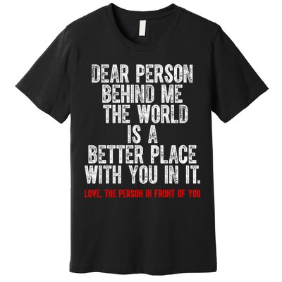 Dear Person Behind Me The World Is A Better Place With You Premium T-Shirt