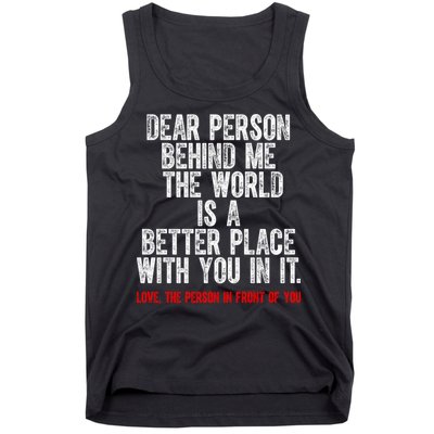 Dear Person Behind Me The World Is A Better Place With You Tank Top