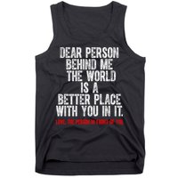 Dear Person Behind Me The World Is A Better Place With You Tank Top