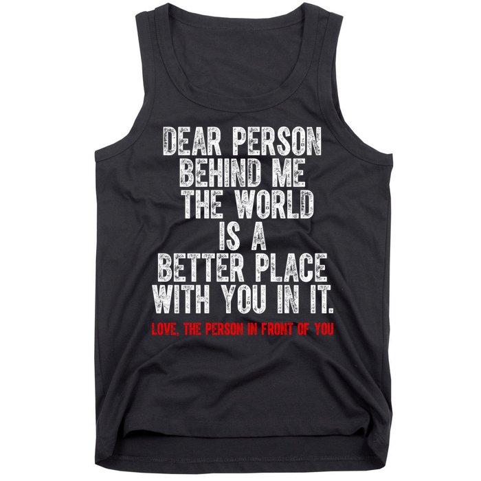 Dear Person Behind Me The World Is A Better Place With You Tank Top