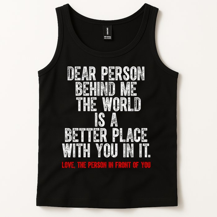 Dear Person Behind Me The World Is A Better Place With You Tank Top