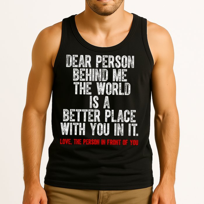Dear Person Behind Me The World Is A Better Place With You Tank Top