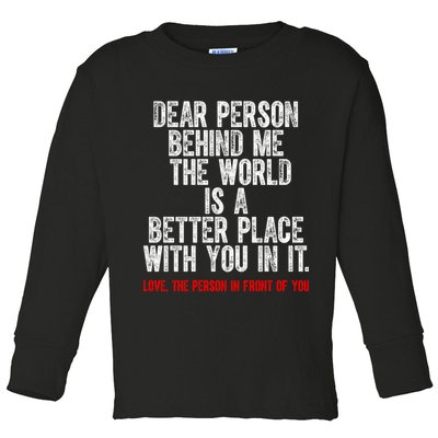Dear Person Behind Me The World Is A Better Place With You Toddler Long Sleeve Shirt