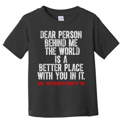 Dear Person Behind Me The World Is A Better Place With You Toddler T-Shirt