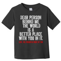 Dear Person Behind Me The World Is A Better Place With You Toddler T-Shirt