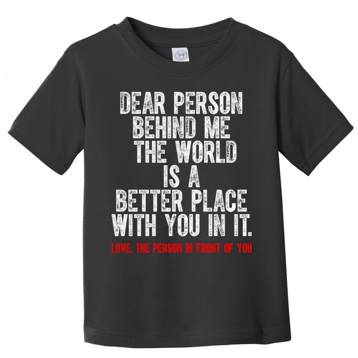 Dear Person Behind Me The World Is A Better Place With You Toddler T-Shirt