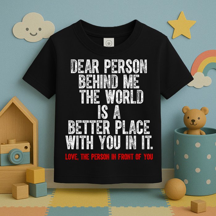 Dear Person Behind Me The World Is A Better Place With You Toddler T-Shirt