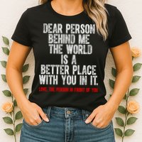 Dear Person Behind Me The World Is A Better Place With You Womens T-Shirt