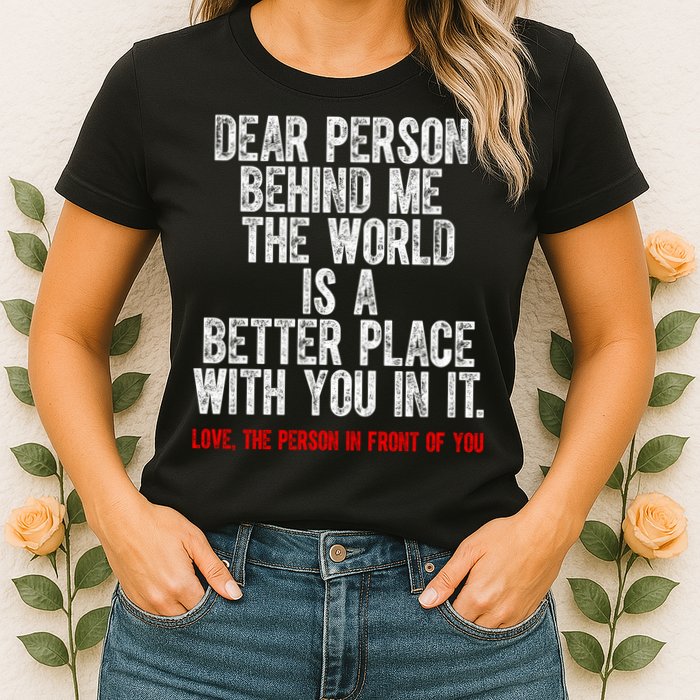 Dear Person Behind Me The World Is A Better Place With You Womens T-Shirt