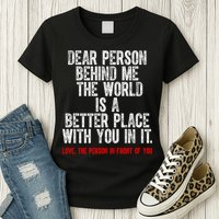 Dear Person Behind Me The World Is A Better Place With You Womens T-Shirt