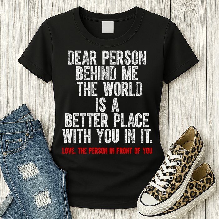 Dear Person Behind Me The World Is A Better Place With You Womens T-Shirt