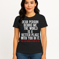 Dear Person Behind Me The World Is A Better Place With You Womens T-Shirt