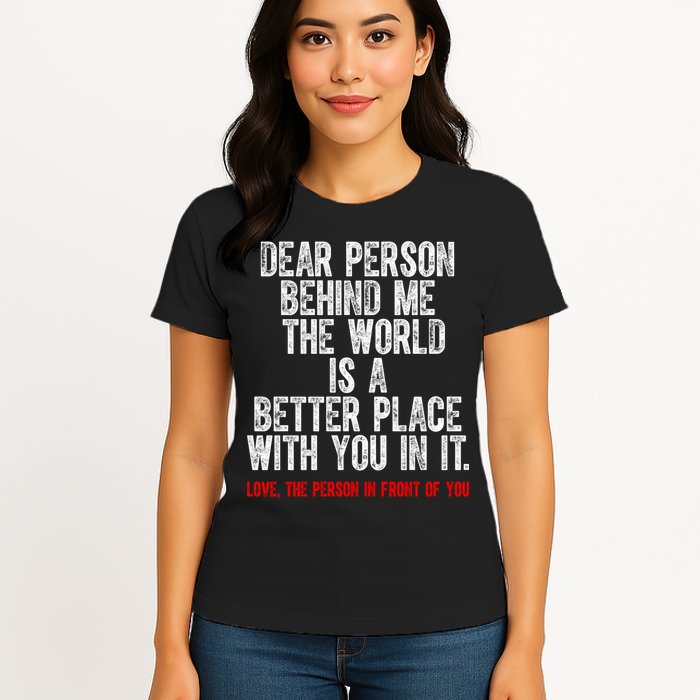Dear Person Behind Me The World Is A Better Place With You Womens T-Shirt