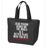 Dear Person Behind Me The World Is A Better Place With You Zip Tote Bag