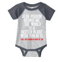 Dear Person Behind Me The World Is A Better Place With You Infant Baby Jersey Bodysuit