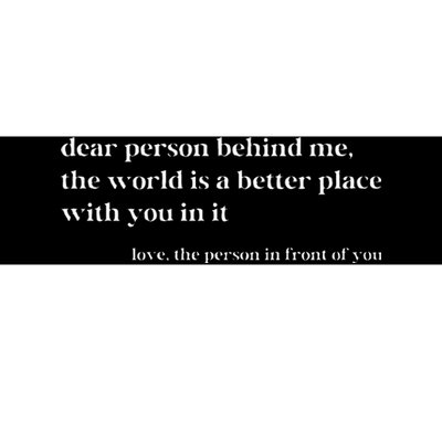 Dear Person Behind Me The World Is A Better Place With You Bumper Sticker