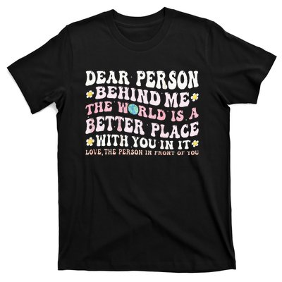 Dear Person Behind Me The World Is A Better Place With You T-Shirt