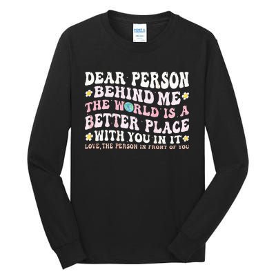 Dear Person Behind Me The World Is A Better Place With You Tall Long Sleeve T-Shirt