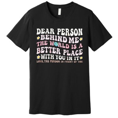 Dear Person Behind Me The World Is A Better Place With You Premium T-Shirt