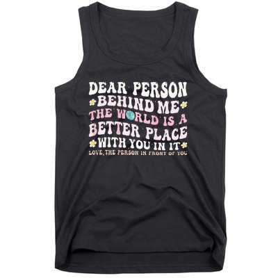 Dear Person Behind Me The World Is A Better Place With You Tank Top