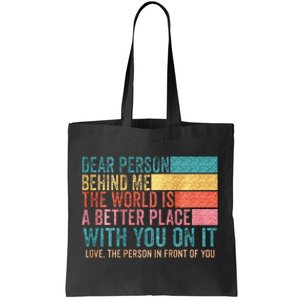 Dear Person Behind Me The World Is A Better Place With You Tote Bag