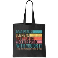 Dear Person Behind Me The World Is A Better Place With You Tote Bag