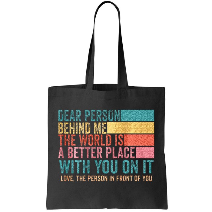 Dear Person Behind Me The World Is A Better Place With You Tote Bag