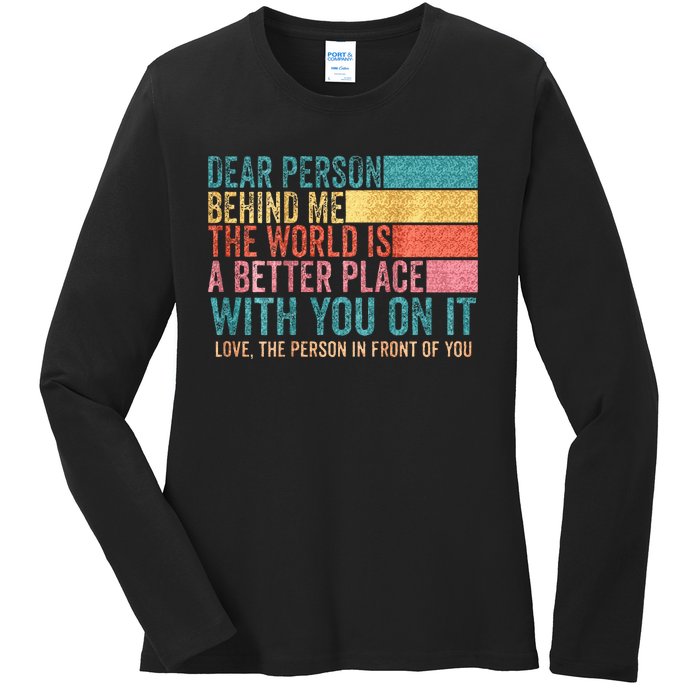 Dear Person Behind Me The World Is A Better Place With You Ladies Long Sleeve Shirt