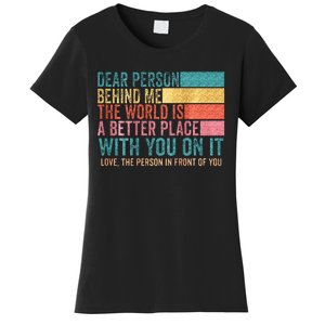 Dear Person Behind Me The World Is A Better Place With You Women's T-Shirt