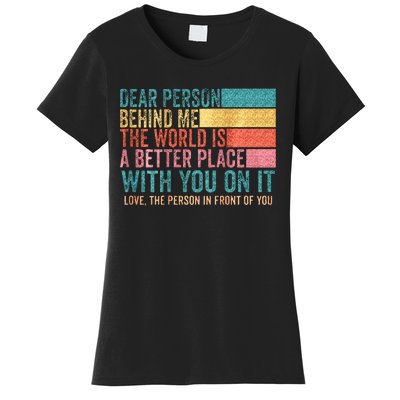 Dear Person Behind Me The World Is A Better Place With You Women's T-Shirt